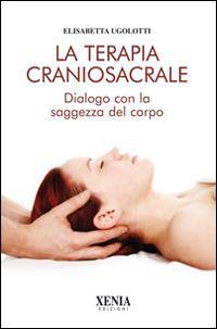 La terapia craniosacrale. Dialogo con la saggezza del corpo - Elisabetta Ugolotti - copertina