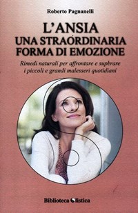 L' ansia. Una straordinaria forma di emozione. Rimedi naturali per  affrontare e superare i piccoli e grandi malesseri quotidiani - Roberto  Pagnanelli - Libro - Xenia - Biblioteca olistica