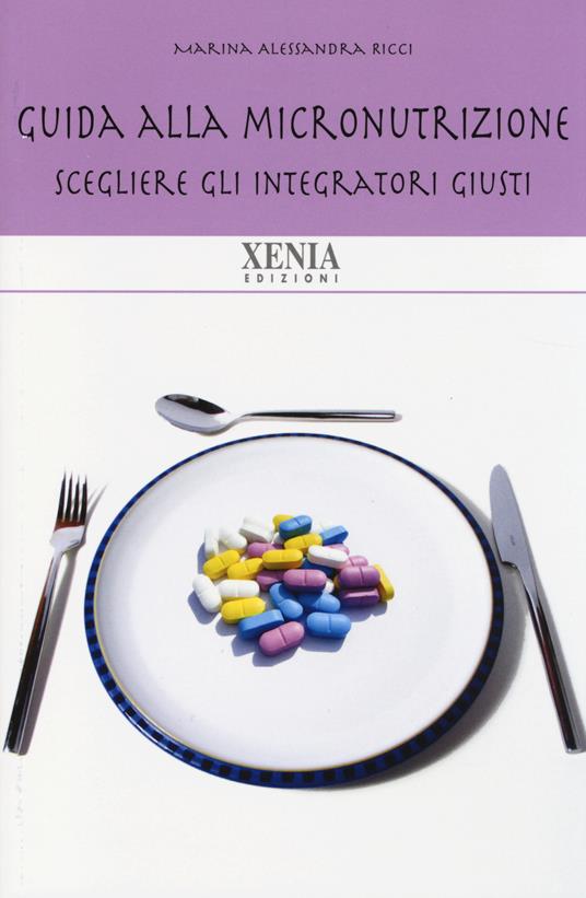 Guida alla micronutrizione. Scegliere gli integratori giusti per stare bene - Marina A. Ricci - copertina