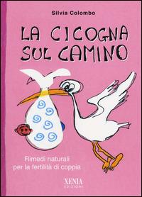 La cicogna sul camino. Rimedi naturali per la fertilità di coppia - Silvia Colombo - copertina