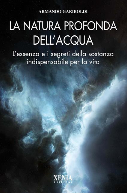 La natura profonda dell'acqua. L'essenza e i segreti della sostanza indispensabile per la vita - Armando Gariboldi - copertina