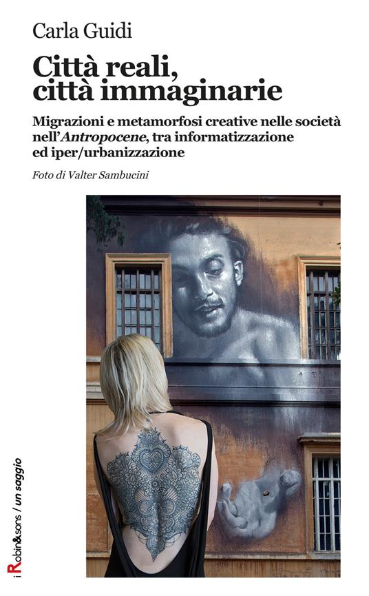 Città reali, città immaginarie. Migrazioni e metamorfosi creative nella società nell'«Antropocene», tra informatizzazione ed iper-urbanizzazione - Carla Guidi - copertina