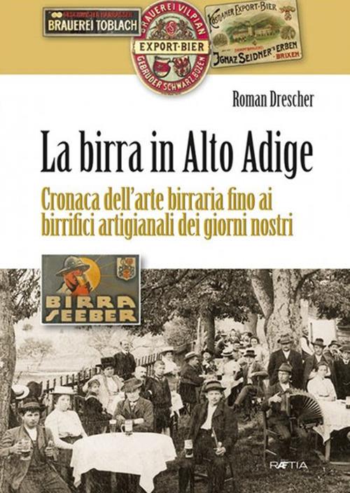 La birra in Alto Adige. Cronaca dell'arte birraria fino ai birrifici artigianali dei giorni nostri - Roman Drescher - copertina