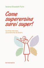 Come supereroina sarei super! La mia vita con la sindrome di Down