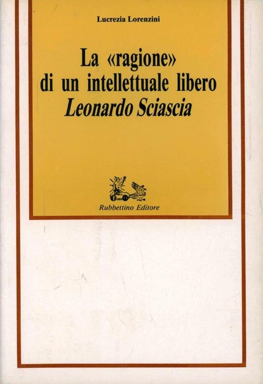 La ragione di un intellettuale libero. Leonardo Sciascia - Lucrezia Lorenzini - copertina