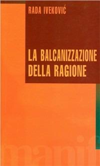 La balcanizzazione della regione. La guerra e il genocidio culturale - Rada Ivekovic - copertina