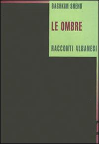 Le ombre. Racconti albanesi - Bashkim Shehu - copertina