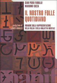 Il nostro folle quotidiano. Indagine sulla rappresentazione della follia e della malattia mentale - G. P. Fiorillo,M. Cozza - copertina