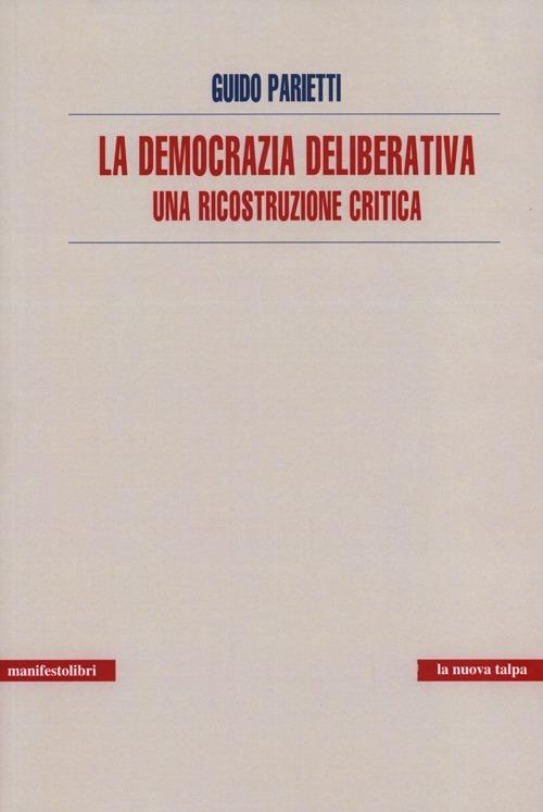 La democrazia deliberativa. Una ricostruzione critica - Guido Parietti - copertina