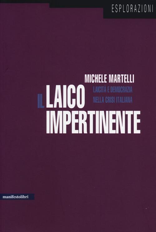 Il laico impertinente. Laicità e democrazia nella crisi italiana - Michele Martelli - copertina