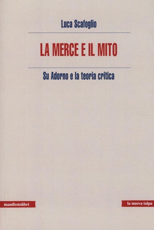 La merce e il mito. Su Adorno e la teoria critica - Luca Scafoglio - copertina