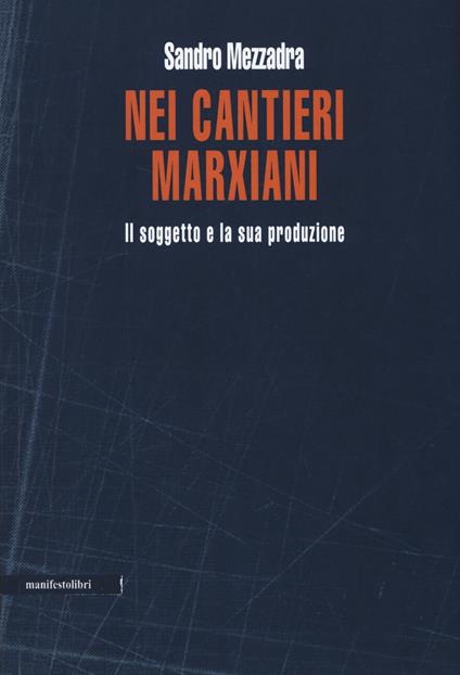 Nei cantieri marxiani. Il soggetto e la sua produzione - Sandro Mezzadra - copertina