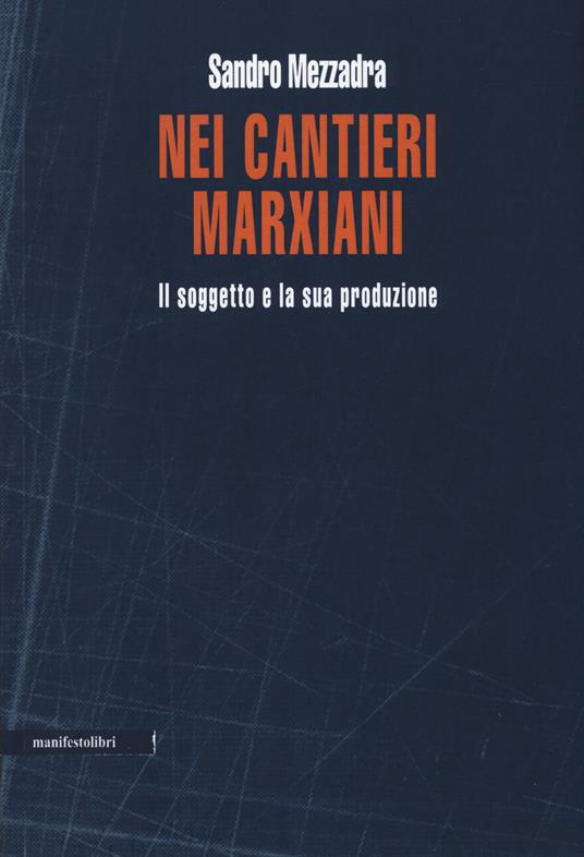 Nei cantieri marxiani. Il soggetto e la sua produzione - Sandro Mezzadra - copertina