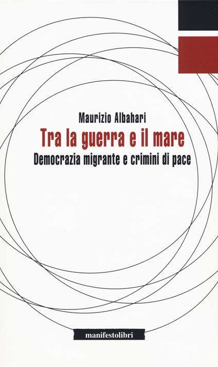 Tra la guerra e il mare. Democrazia migrante e crimini di pace - Maurizio Albahari - copertina