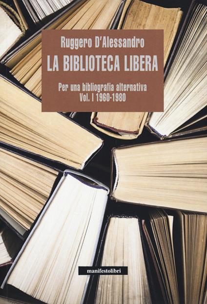 La biblioteca libera. Per una bibliografia alternativa. Vol. 1: 1960-1980. - Ruggero D'Alessandro - copertina