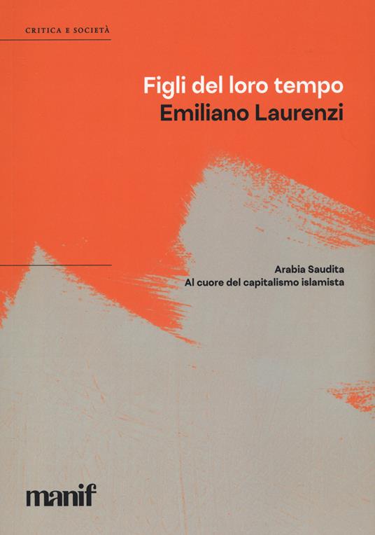 Figli del loro tempo. Arabia Saudita. A cuore del capitalismo islamista - Emiliano Laurenzi - copertina