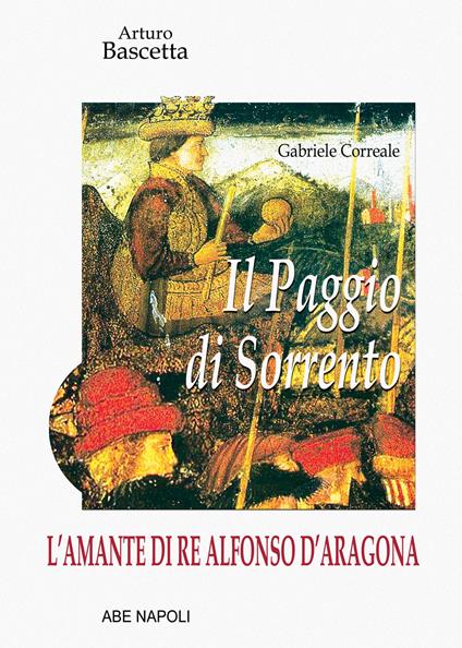 L'amante di re Alfonso D'Aragona: Gabriele Correale, il paggio di Sorrento - Arturo Bascetta - copertina