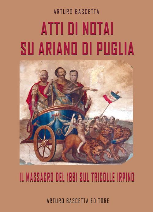 Atti di notai su Ariano di Puglia: il massacro del 1861 sul Tricolle di Ariano Irpino - Arturo Bascetta - copertina