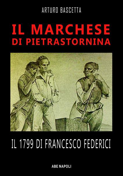 Il marchese di Pietrastornina: il 1799 di Francesco Federici - Arturo Bascetta - copertina