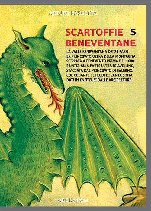 Scartoffie beneventane. Vol. 5: La valle beneventana dei 29 paesi, ex principato ultra della montagna, scippata a Benevento prima del 1600 e unita alla parte ultra di Avellino, staccata dal principato di Salerno, col cubante e i feudi di santa Sofia dati in enfiteusi dalle arcipreture - Arturo Bascetta - copertina