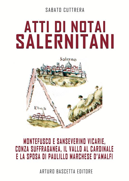 Atti di notai salernitani. Le vicarie di Montefusco e Sanseverino, Conza suffraganea, il Vallo dei Perrelli e la sposa a Paulillo Marchese d'Amalfi - Sabato Cuttrera - copertina