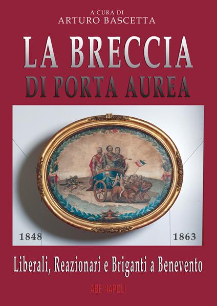 La breccia di Porta Aurea: 1848-1863. Liberali, reazionari e briganti a Benevento - Arturo Bascetta - copertina