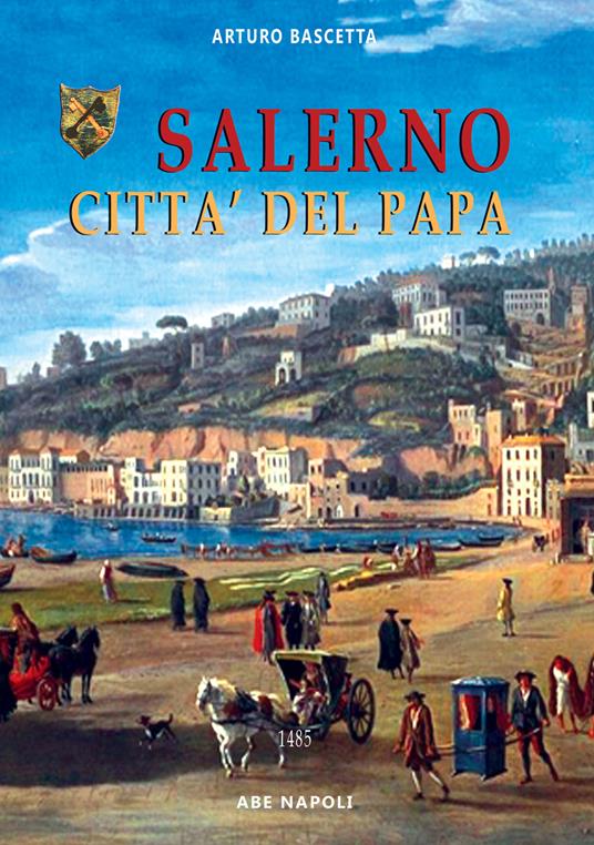 Salerno città del papa. L'urbe nello stato della chiesa governata da Lucrezia Borgia e Alfonso d'Aragona sposi - Arturo Bascetta - copertina