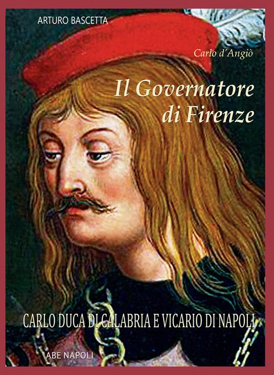 Il governatore di Firenze. Carlo Duca di Calabria e Vicario di Napoli - Arturo Bascetta - copertina