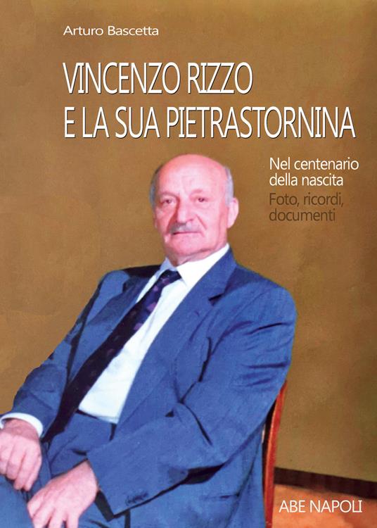 Vincenzo Rizzo e la sua Pietrastornina. Nel centenario della nascita: foto, ricordi, documenti - Arturo Bascetta - copertina