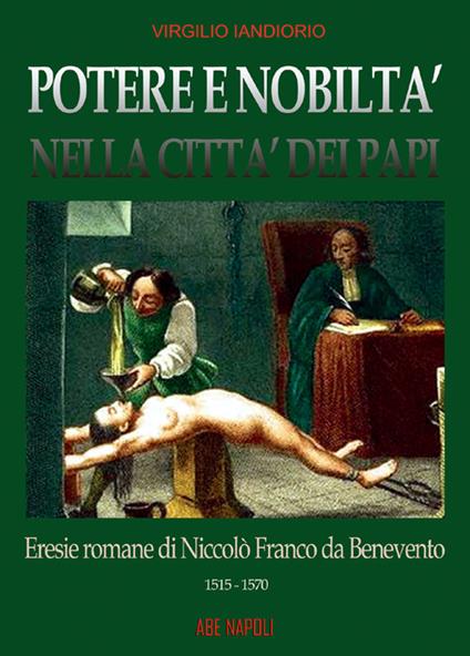 Potere e nobiltà nella città dei papi. Vol. 1: Eresie romane di Niccolò Franco da Benevento (1515-1570) - Virgilio Iandiorio - copertina