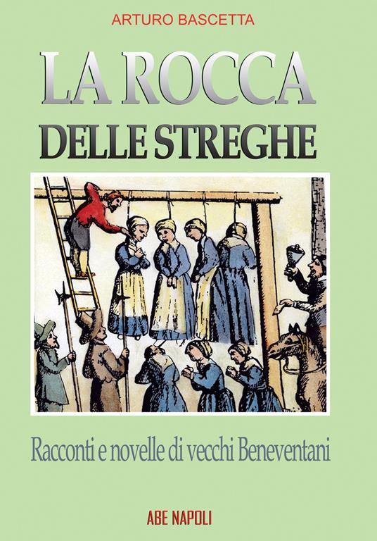 La rocca delle streghe. Racconti e novelle dei vecchi beneventani: filastrocche e nenie dell'antica Valle Beneventana e dei Maccabei, lì dove nascono le streghe - Arturo Bascetta - copertina