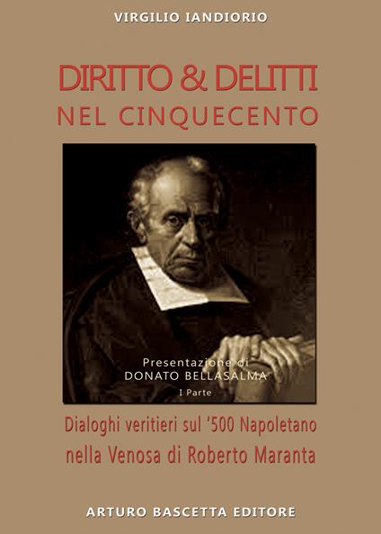 Diritto & delitti nel Cinquecento. Dialoghi veritieri sul '500 Napoletano nella Venosa di Roberto Maranta. Vol. 1 - Virgilio Iandiorio - copertina