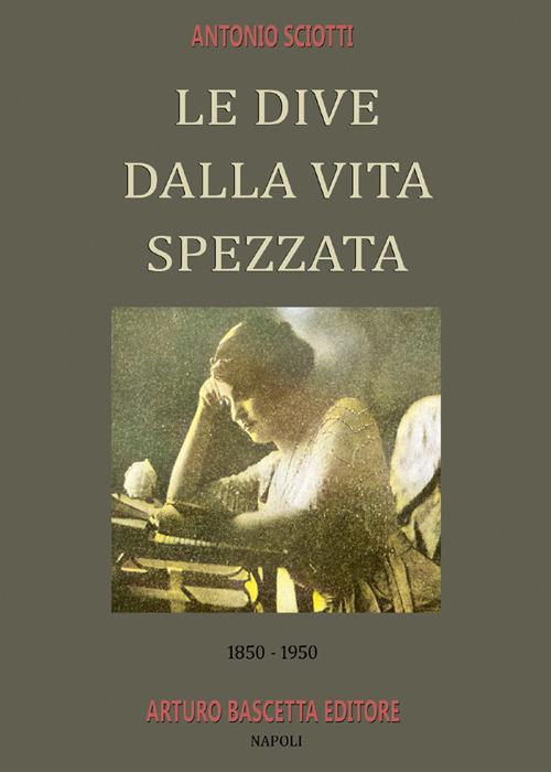 Le dive dalla vita spezzata. 1850-1950. Almanacco inedito della canzone napoletana. Vol. 8 - Antonio Sciotti - copertina