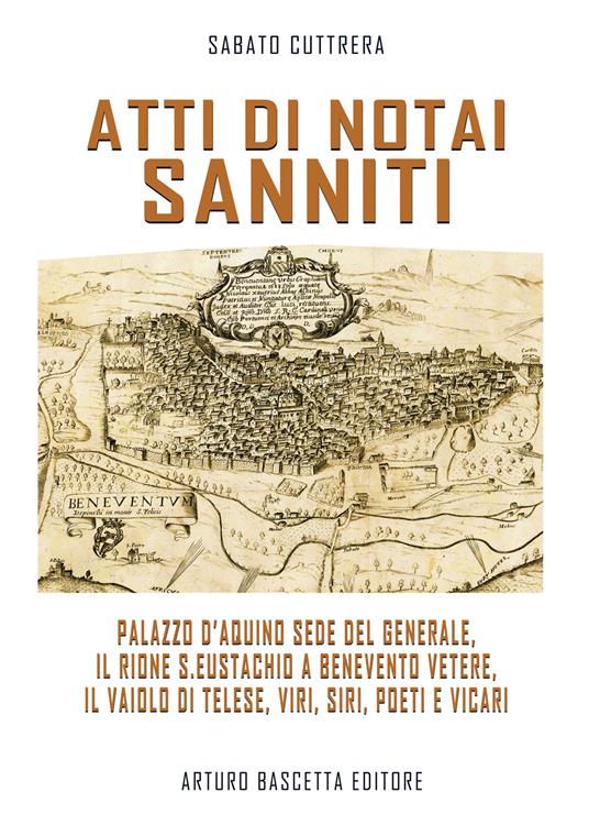 Atti di notai sanniti. Palazzo d'Aquino sede del generale, Rione S.Eustachio a Benevento Vetere, il vaiolo di Telese, viri, siri, poeti e vicari - Sabato Cuttrera - copertina