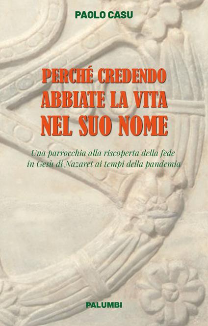 Perché credendo abbiate la vita nel suo nome. Una parrocchia alla riscoperta della fede in Gesù di Nazaret ai tempi della pandemia - Paolo Casu - copertina