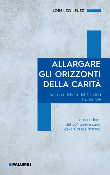 Allargare gli orizzonti della carità. Invito alla lettura dell'Enciclica Fratelli tutti. in occasione del 50° anniversario della Caritas Italiana - Lorenzo Leuzzi - copertina