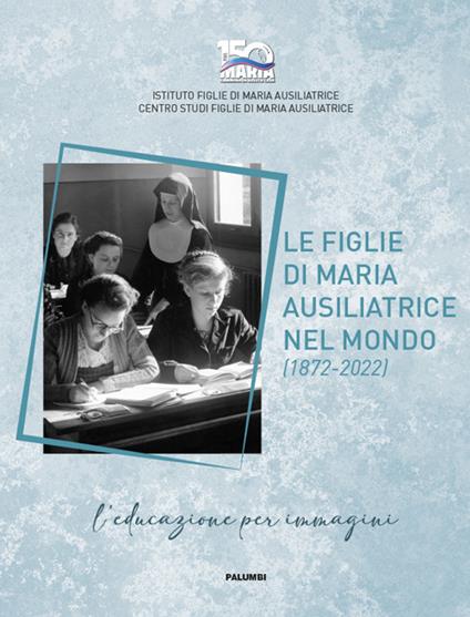 Le figlie di Maria Ausiliatrice nel mondo (1872-2022). Ediz. italiana, inglese e spagnola - copertina