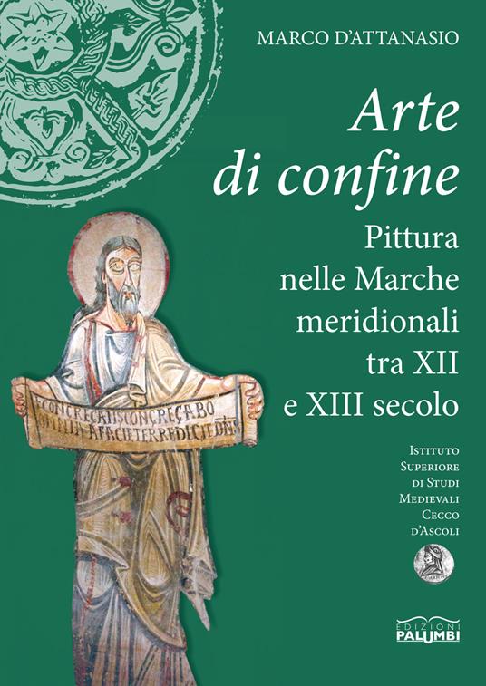 Arte di confine. Pittura nelle Marche meridionali tra XII e XIII secolo - Marco D'Attanasio - copertina