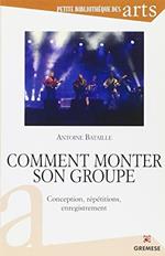 Comment monter son groupe. Conception, rèpètitions, enregistrement