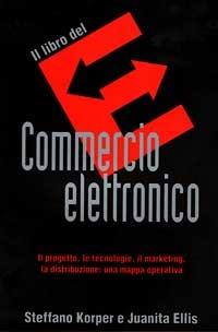Il libro del commercio elettronico. Il progetto, le tecnologie, il marketing, la distribuzione: una mappa operativa - Steffano Korper,Juanita Ellis - copertina