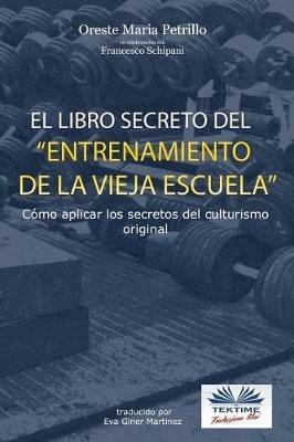 El libro secreto del entrenamiento de la vieja escuela. Cómo aplicar los secretos del culturismo original - Oreste Maria Petrillo - copertina