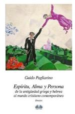 Espíritu, alma y persona. De la antigüedad griega y hebrea al mundo cristiano contemporáneo. Ensayo