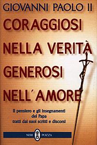 Coraggiosi nella verità generosi nell'amore. Il pensiero e gli insegnamenti del papa tratti dai suoi scritti e discorsi - Giovanni Paolo II - copertina