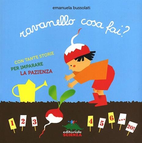 Ravanello cosa fai? Con tante storie per imparare la pazienza. Ediz.  illustrata - Emanuela Bussolati - Libro - Editoriale Scienza - Bello da  sapere