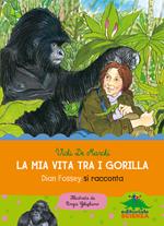 La mia vita tra i gorilla. Dian Fossey si racconta. Ediz. illustrata