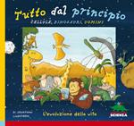 Tutto dal principio: cellule, dinosauri, uomini. L'evoluzione della vita. Ediz. illustrata