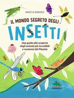 Il mondo segreto degli insetti. Una guida alla scoperta degli animali più incredibili e numerosi del pianeta. Ediz. a colori