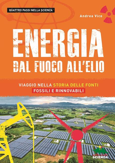 Energia. Dal fuoco all'elio. Viaggio nella storia delle fonti fossili e rinnovabili - Andrea Vico - copertina