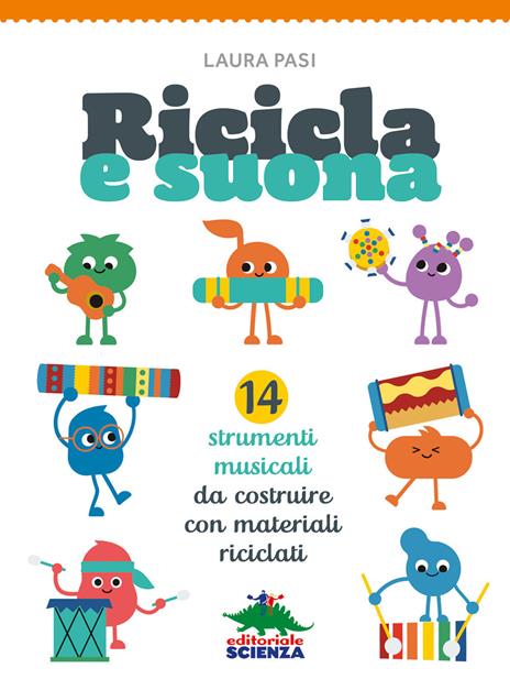 Ricicla e suona. 14 strumenti musicali da costruire con materiali riciclati - Laura Pasi - copertina