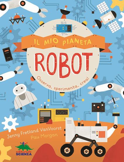 Il mio pianeta. Robot. Osserva, sperimenta, crea! - Jenny Fretland VanVoorst - copertina